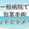 一般病院でおこなう包茎手術のメリットとデメリット